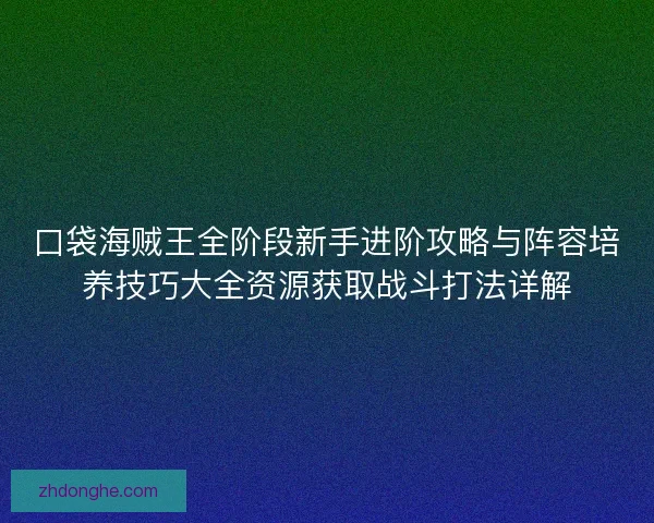 口袋海贼王全阶段新手进阶攻略与阵容培养技巧大全资源获取战斗打法详解 口袋海贼王全阶段新手进阶攻略与阵容培养技巧大全资源获取战斗打法详解