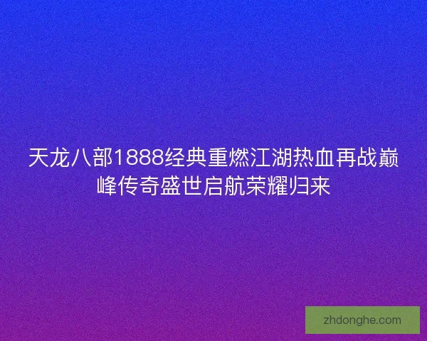 天龙八部1888经典重燃江湖热血再战巅峰传奇盛世启航荣耀归来