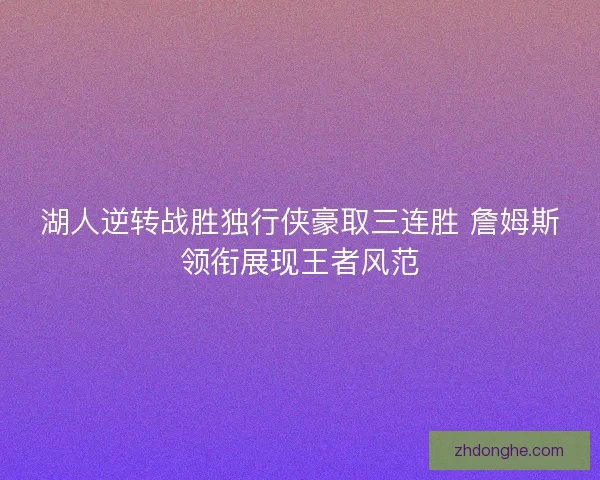 湖人逆转战胜独行侠豪取三连胜 詹姆斯领衔展现王者风范