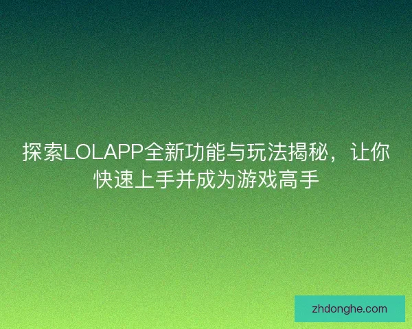 探索LOLAPP全新功能与玩法揭秘，让你快速上手并成为游戏高手