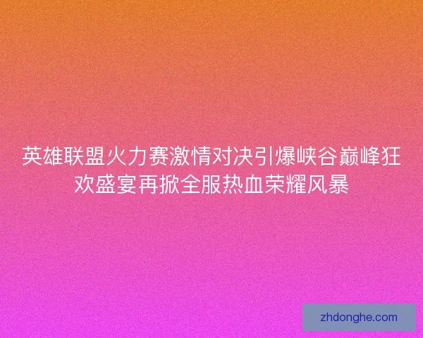 英雄联盟火力赛激情对决引爆峡谷巅峰狂欢盛宴再掀全服热血荣耀风暴