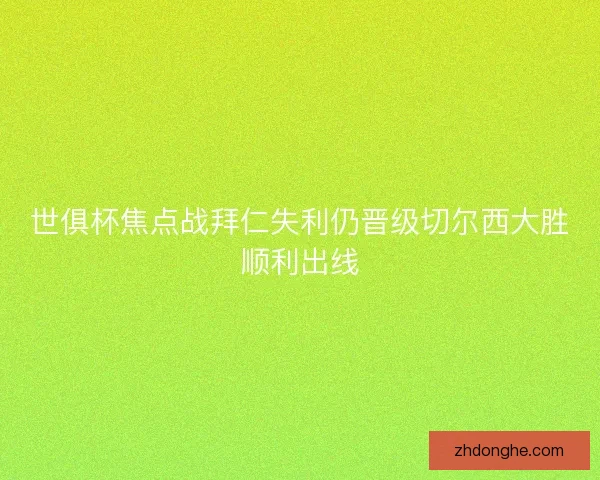 世俱杯焦点战拜仁失利仍晋级切尔西大胜顺利出线 世俱杯焦点战拜仁失利仍晋级切尔西大胜顺利出线