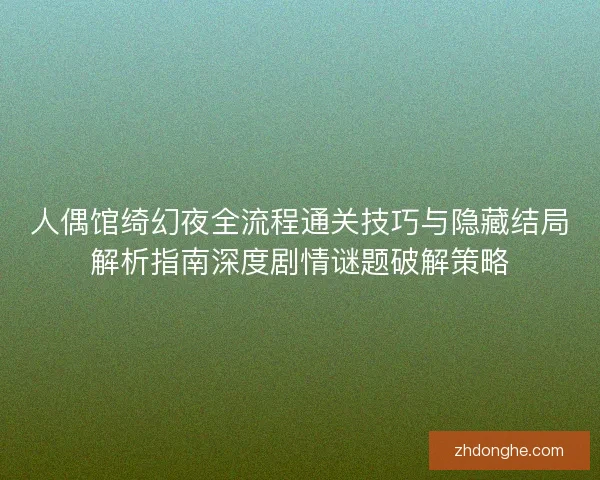 人偶馆绮幻夜全流程通关技巧与隐藏结局解析指南深度剧情谜题破解策略