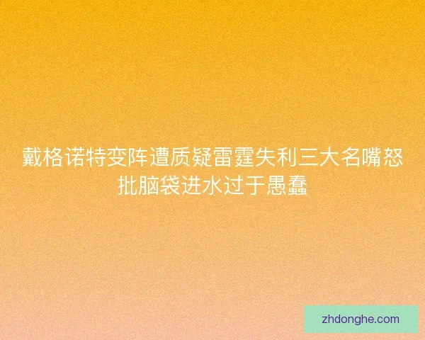 戴格诺特变阵遭质疑雷霆失利三大名嘴怒批脑袋进水过于愚蠢
