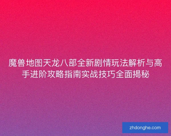 魔兽地图天龙八部全新剧情玩法解析与高手进阶攻略指南实战技巧全面揭秘