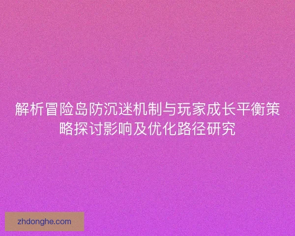 解析冒险岛防沉迷机制与玩家成长平衡策略探讨影响及优化路径研究