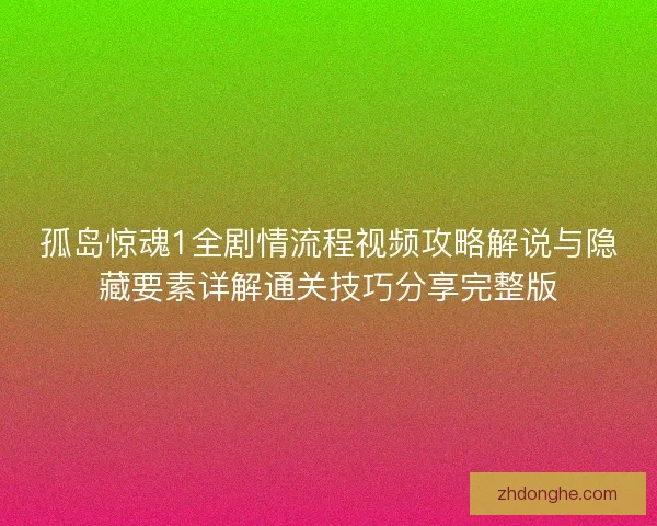 孤岛惊魂1全剧情流程视频攻略解说与隐藏要素详解通关技巧分享完整版