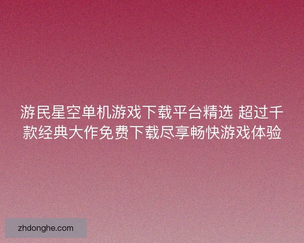 游民星空单机游戏下载平台精选 超过千款经典大作免费下载尽享畅快游戏体验 游民星空单机游戏下载平台精选 超过千款经典大作免费下载尽享畅快游戏体验